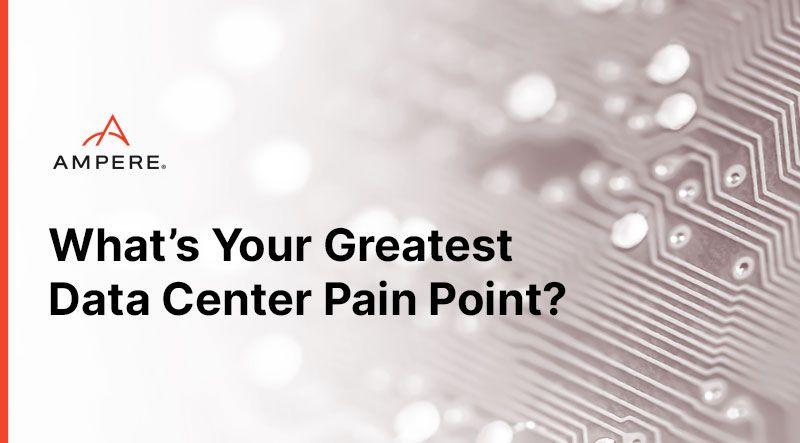 What’s Your Greatest Data Center Pain Point and how to overcome it with Cloud Native Processors 